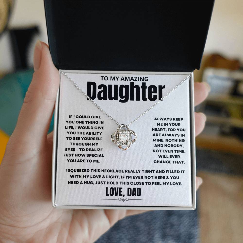 To My Amazing Daughter, If I could give you one thing in life, I would give you the ability to see yourself through my eyes - to realize just how special you are to me. Always keep me in your heart, for you are always in mine. Nothing and nobody, not even time, will ever change that. I squeezed this necklace really tight and filled it with my love & light. If I'm ever not here & you need a hug, just hold this close to feel my love. Love Dad. 