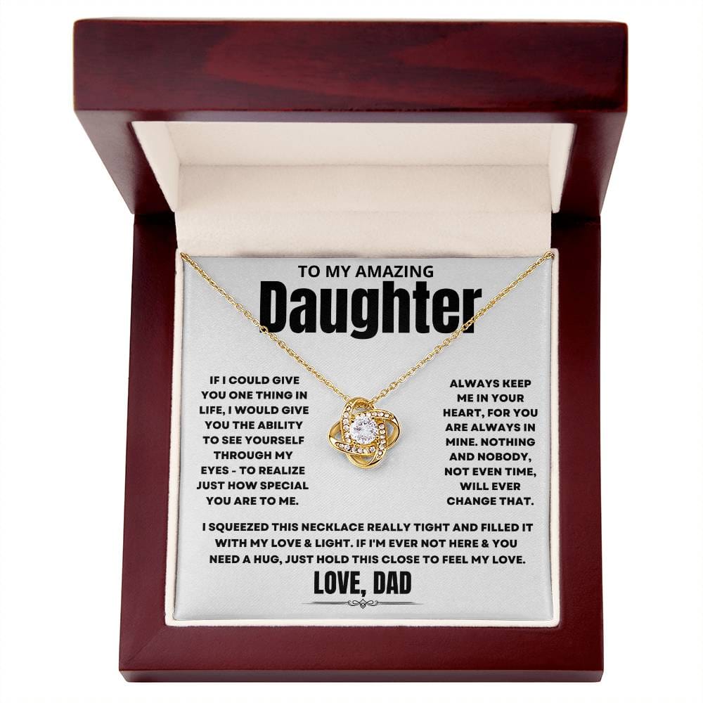To My Amazing Daughter, If I could give you one thing in life, I would give you the ability to see yourself through my eyes - to realize just how special you are to me. Always keep me in your heart, for you are always in mine. Nothing and nobody, not even time, will ever change that. I squeezed this necklace really tight and filled it with my love & light. If I'm ever not here & you need a hug, just hold this close to feel my love. Love Dad. 