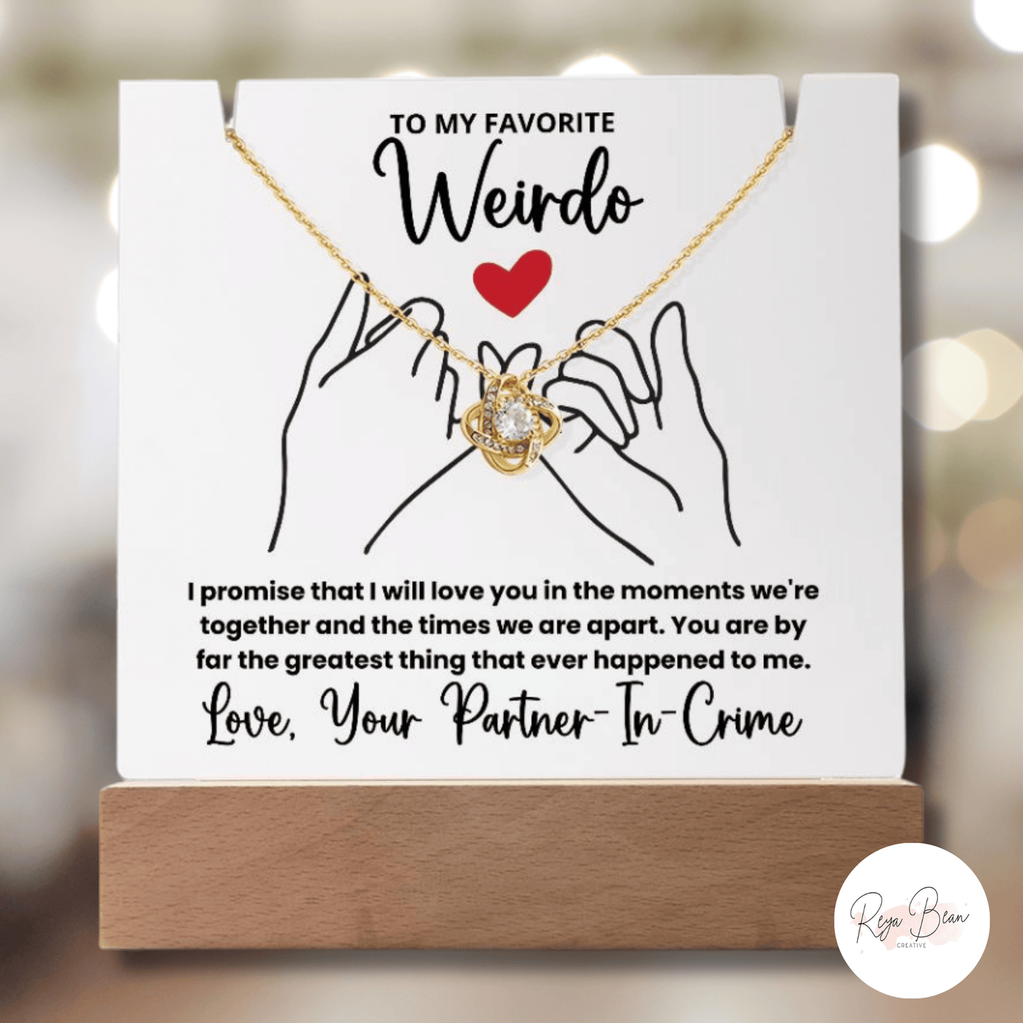 To My Favorite Weirdo - LED Acrylic Plaque + Love Knot Necklace Bundle I promise that I will love you in the moments we're together and the times we are apart. You are by far the greatest thing that ever happened to me. Love You Partner-In-Crime