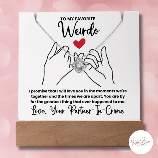 To My Favorite Weirdo - LED Acrylic Plaque + Love Knot Necklace Bundle I promise that I will love you in the moments we're together and the times we are apart. You are by far the greatest thing that ever happened to me. Love You Partner-In-Crime