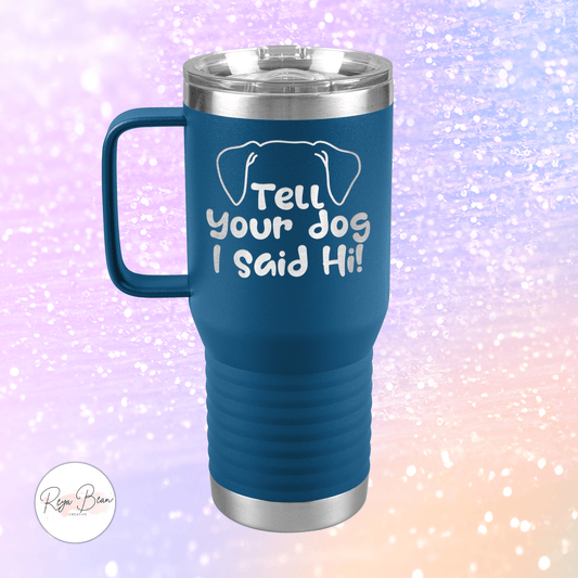 Tell Your Dog I Said Hi - 20oz Travel Mug for Pet Lover