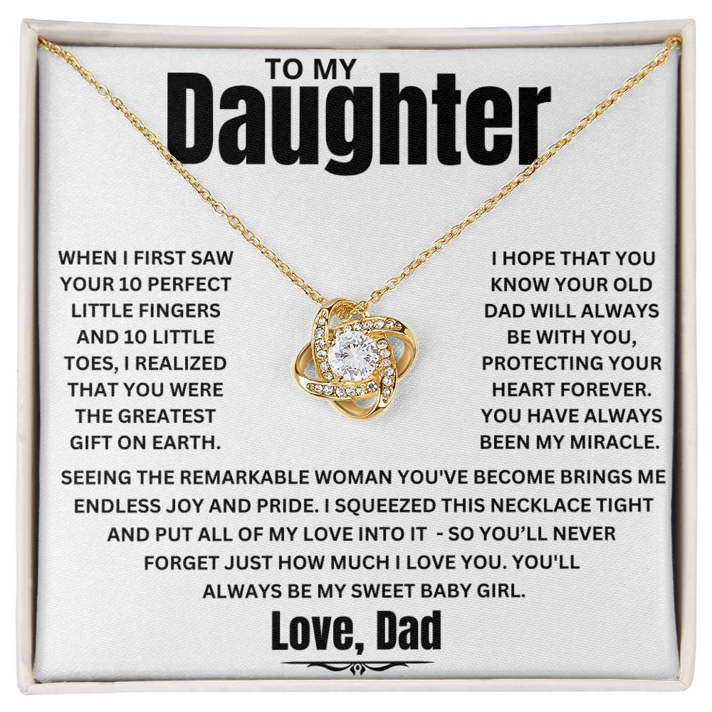 To My Daughter, When I first saw your 10 perfect little fingers and 10 little toes, I realized that you were the greatest gift on earth. I hope that you Know your old dad will always Be with you, Protecting your heart forever. You have always been my miracle.&nbsp;  Seeing the remarkable woman you've become brings me endless joy and pride. I squeezed this necklace tight and put all of my love into it - so you’ll never forget just how much I LOVE YOU. You'll&nbsp;always be my Sweet Baby Girl. Love, Dad