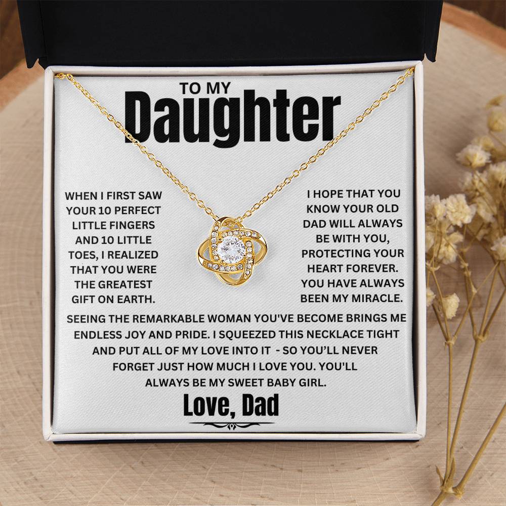 To My Daughter, When I first saw your 10 perfect little fingers and 10 little toes, I realized that you were the greatest gift on earth. I hope that you Know your old dad will always Be with you, Protecting your heart forever. You have always been my miracle.&nbsp;  Seeing the remarkable woman you've become brings me endless joy and pride. I squeezed this necklace tight and put all of my love into it - so you’ll never forget just how much I LOVE YOU. You'll&nbsp;always be my Sweet Baby Girl. Love, Dad