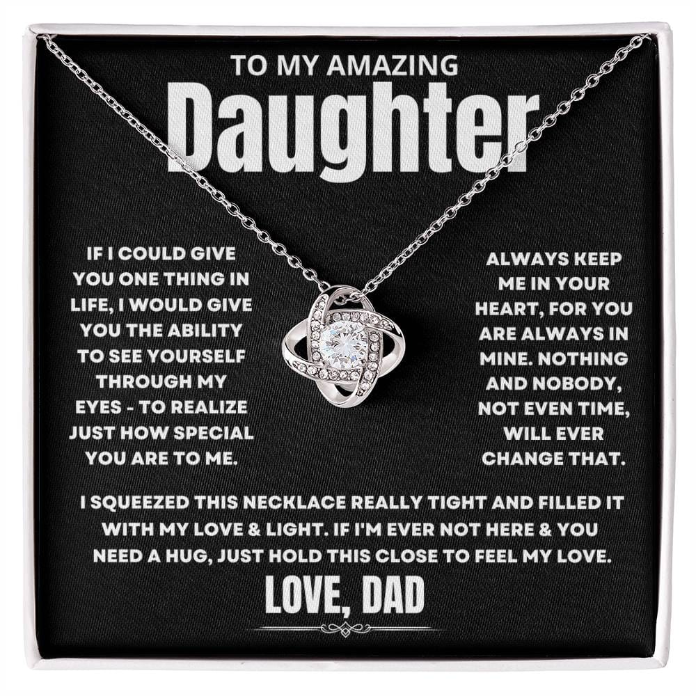 To My Amazing Daughter, If I could give you one thing in life, I would give you the ability to see yourself through my eyes - to realize just how special you are to me. Always keep me in your heart, for you are always in mine. Nothing and nobody, not even time, will ever change that. I squeezed this necklace really tight and filled it with my love &amp; light. If I'm ever not here &amp; you need a hug, just hold this close to feel my love. Love Dad.&nbsp;&nbsp;