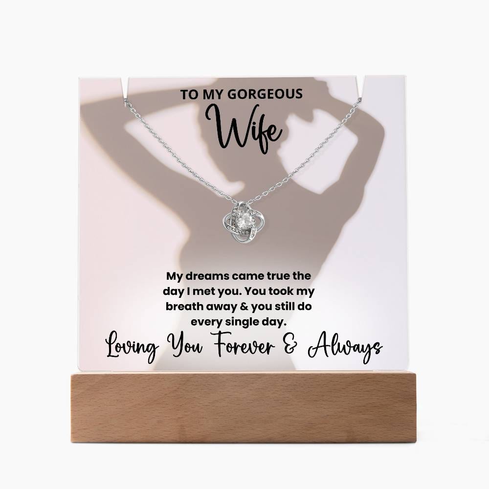 To My Gorgeous Wife Silhouette - LED Acrylic Plaque + Necklace Bundle My dreams came true the day I met you. You took my breath away and you still do every single day. Loving you forever and always