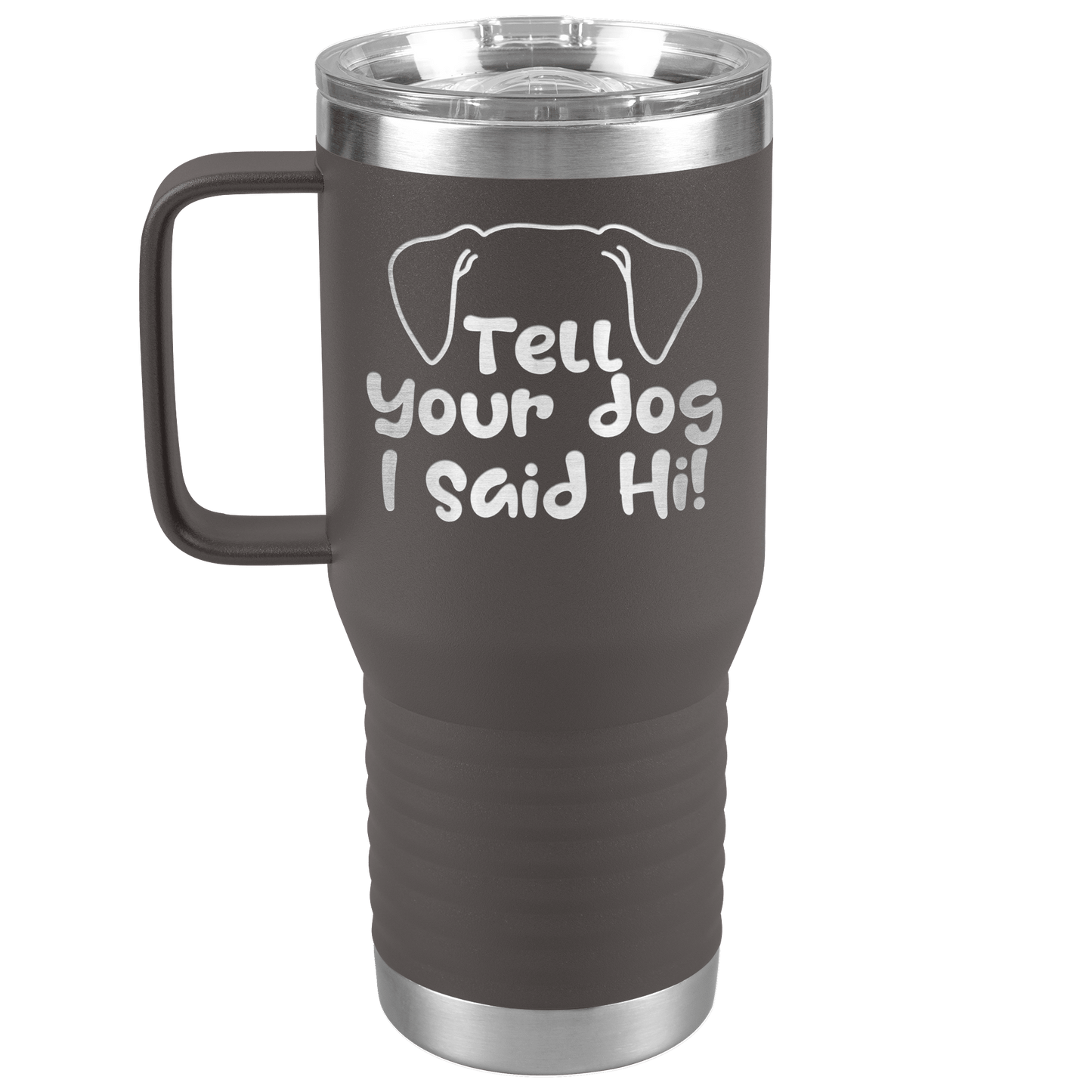 Tell Your Dog I Said Hi - 20oz Travel Mug for Pet Lover